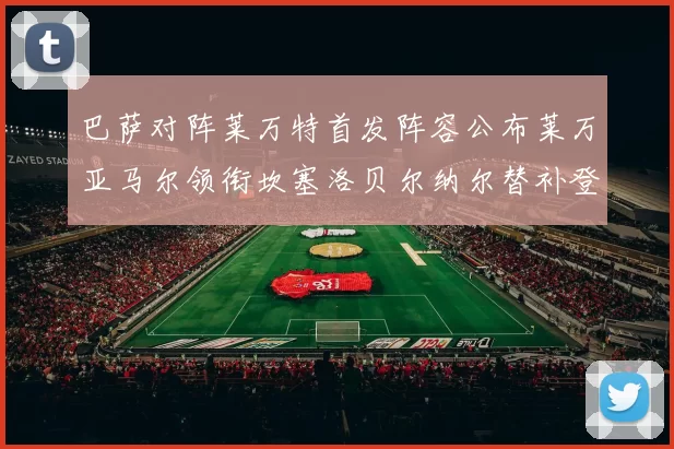 巴萨对阵莱万特首发阵容公布莱万亚马尔领衔坎塞洛贝尔纳尔替补登场