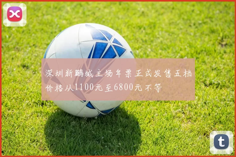 深圳新鹏城主场年票正式发售五档价格从1100元至6800元不等
