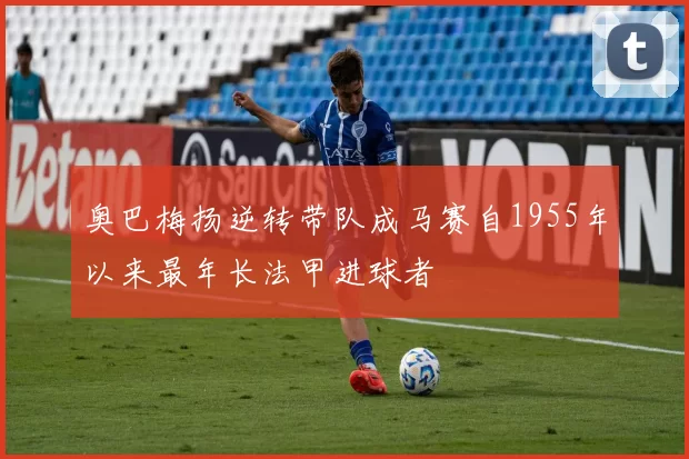 奥巴梅扬逆转带队成马赛自1955年以来最年长法甲进球者