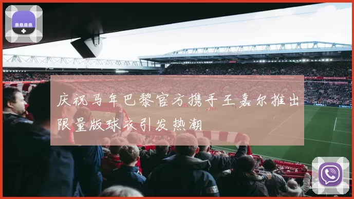 庆祝马年巴黎官方携手王嘉尔推出限量版球衣引发热潮
