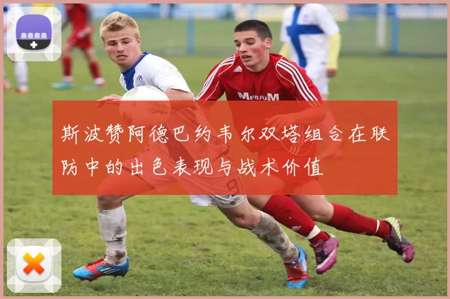 斯波赞阿德巴约韦尔双塔组合在联防中的出色表现与战术价值