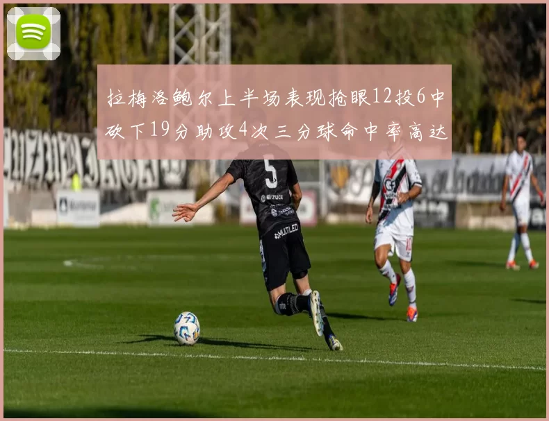 拉梅洛鲍尔上半场表现抢眼12投6中砍下19分助攻4次三分球命中率高达50