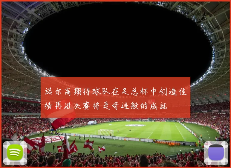 诺尔高期待球队在足总杯中创造佳绩再进决赛将是奇迹般的成就