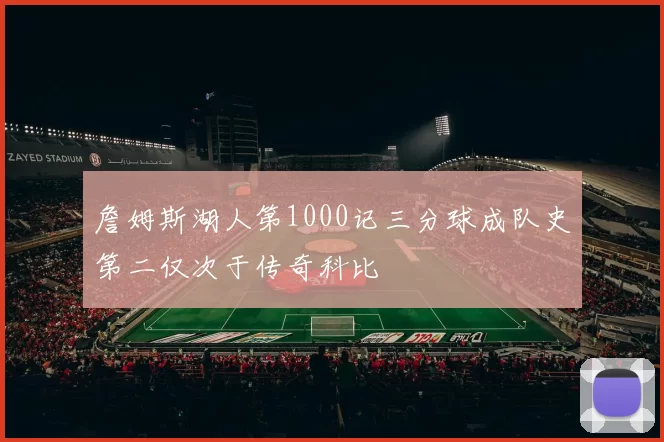 詹姆斯湖人第1000记三分球成队史第二仅次于传奇科比