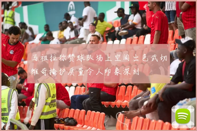 马祖拉称赞球队场上空间出色武切维奇掩护质量令人印象深刻