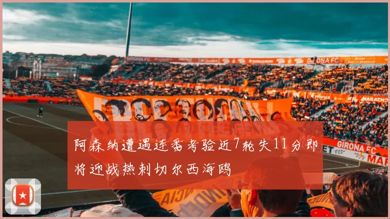 阿森纳遭遇连番考验近7轮失11分即将迎战热刺切尔西海鸥