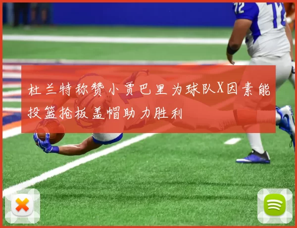 杜兰特称赞小贾巴里为球队X因素能投篮抢板盖帽助力胜利