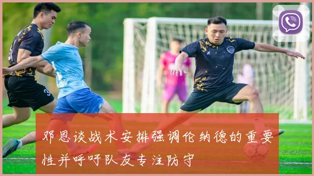邓恩谈战术安排强调伦纳德的重要性并呼吁队友专注防守