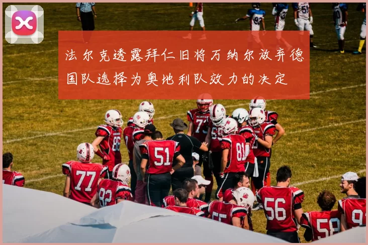 法尔克透露拜仁旧将万纳尔放弃德国队选择为奥地利队效力的决定