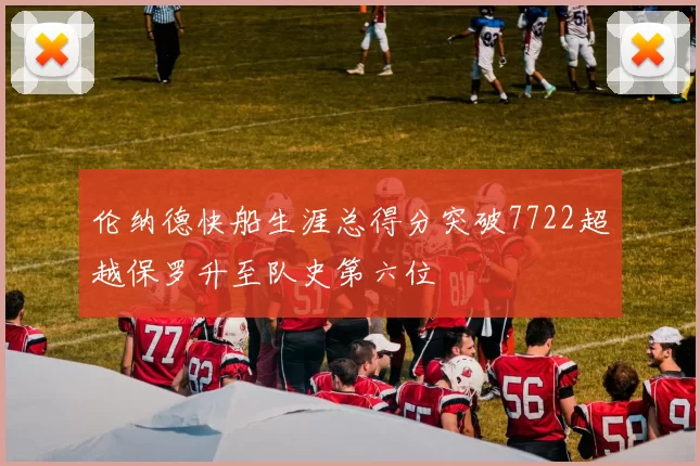 伦纳德快船生涯总得分突破7722超越保罗升至队史第六位